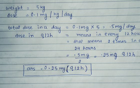 weight で total dose in a day = 0.1mgX 5 ; .Sme/d in ever 12 hou dose in 912h = that means at Ynes inc 34 hours =0.25mg[112h) ans