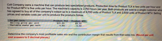 Colt Company owns a machine that can produce two specialized products. Production time for Product TLX is two units per hour
