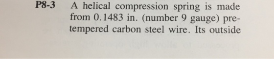 P8-3 A helical compression spring is made from 0.1483 in. (number 9 gauge) pre- tempered carbon steel wire. Its outside
