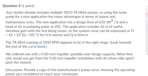 Question 4 (1 point) Your facility already includes multiple TACO TA 0824 pumps, so using the same pump for a new application