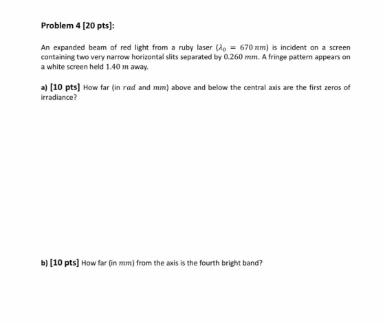 Problem 4 (20 pts): An expanded beam of red light from a ruby laser (20 = 670 nm) is incident on a screen containing two very
