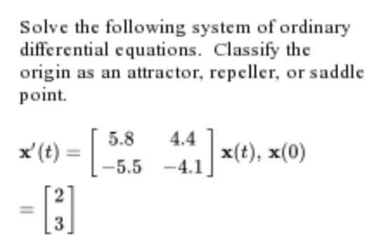 Solve the following system of ordinary differential equations. Classify the origin as an attractor, repeller, or saddle point