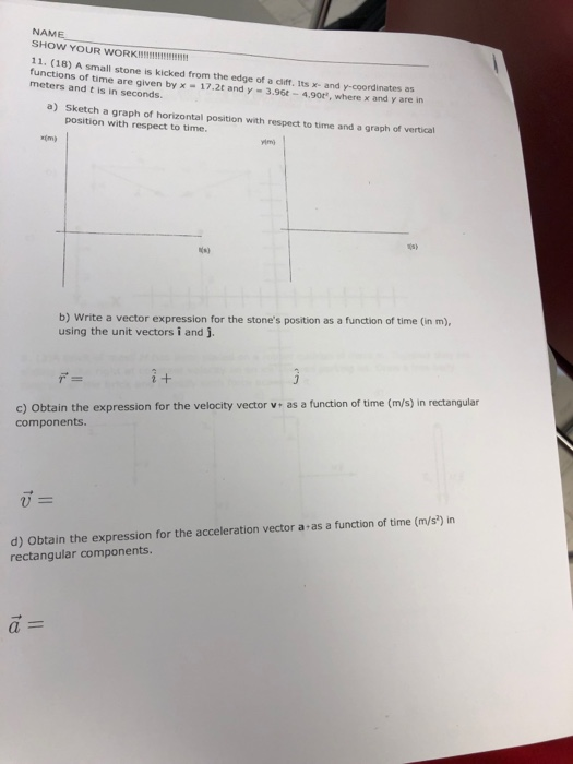NAME SHOW YOUR WORKI 11. (18) A small stone is kicked from the edge of a cliff. Its x- and y-coordinates as meters and t is i