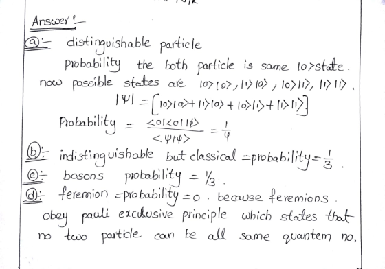 Ar esses - distingoishable particle probability the both particle is same lorstate ndistinguishable but classical ptobability basons piobabilitq- % Le feemionごprobability 。 beause feremions obey pauli ercusive principle which stotes tat no tewo part cle can be all Some quantem no