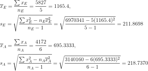 \\\overline{x}_E=\frac{\sum x_{E}}{n_E}=\frac{5827}{5}=1165.4,\\ \\ s_E=\sqrt{\frac{\sum x_{E}^2-n_E\overline{x}_E^2}{n_{E}-1}} =\sqrt{\frac{6970341-5(1165.4)^2}{5-1}}=211.8698\\ \\ \\\overline{x}_A=\frac{\sum x_{A}}{n_A}=\frac{4172}{6}=695.3333,\\ \\ s_A=\sqrt{\frac{\sum x_{A}^2-n_A\overline{x}_A^2}{n_{A}-1}} =\sqrt{\frac{3140160-6(695.3333)^2}{6-1}}=218.7370
