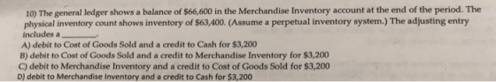 10) The general ledger shows a balance of $66,600 in the Merchandise Inventory account at the end of the period. The physical