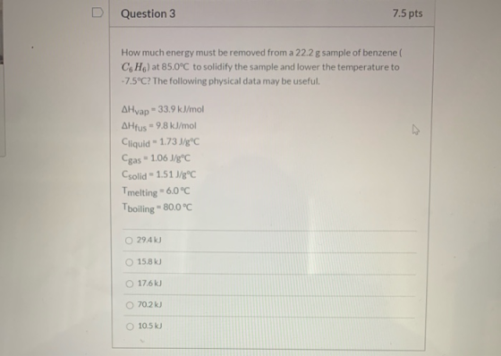 Question 3 7.5 pts How much energy must be removed from a 22.2 g sample of benzene CH) at 85.0°C to solidify the sample and l