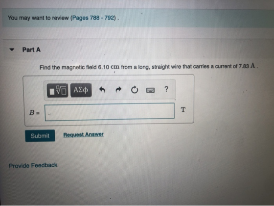 You may want to review (Pages 788-792) Part A Find the magnetic field 6.10 cm from a long, straight wire that carries a curre
