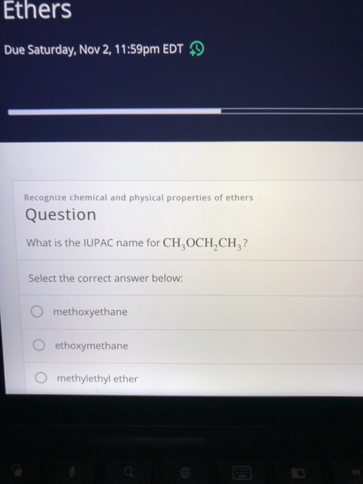 Ethers Due Saturday, Nov 2, 11:59pm EDT 9 Recognize chemical and physical properties of ethers Question What is the IUPAC nam
