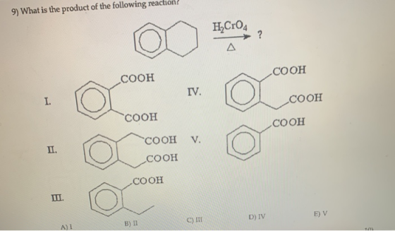 9) What is the product of the following reaction! H,CrO4 ? Δ COOH COOH IV. I. COOH COOH COOH COOH V. II. COOH COOH III. D) I