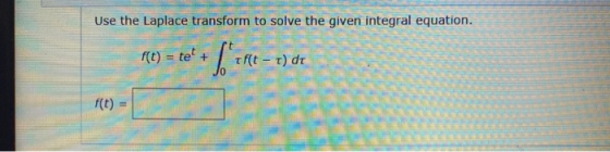 Use the Laplace transform to solve the given integral equation. f(t) = tet + Sence- tf(t - t) dr f(t) =