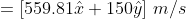 =\left[559.81\hat{x}+150\hat{y} \right ]\,m/s