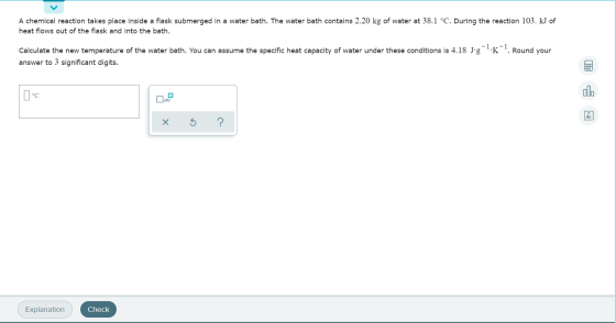 A chemical reaction takes place inside a flask submerged in a water bath. The water bath contains 2.20 kg of water at 38.1 °C