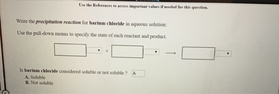 Use the References to access important values if needed for this question. Write the precipitation reaction for barium chlori