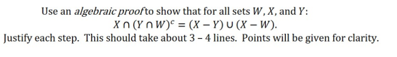 Use an algebraic proofto show that for all sets W, X, and Y: X n (YN W) = (X – Y) U (X – W). Justify each step. This should t