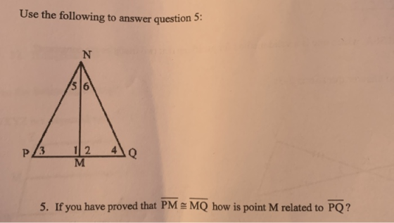 Use the following to answer question : p/ 12 40 M 5. If you have proved that PMM Q how is point M related to PQ?