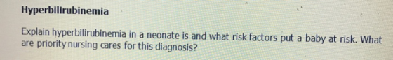 Hyperbilirubinemia Explain hyperbilirubinemia in a neonate is and what risk factors put a baby at risk. What are priority nur