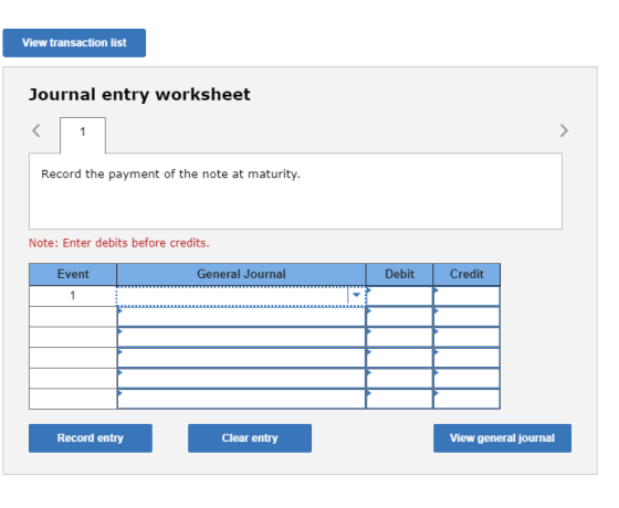 View transaction list Journal entry worksheet Record the payment of the note at maturity. Note: Enter debits before credits.