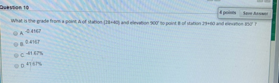 Question 10 4 points Save Answer What is the grade from a point A of station (28+40) and elevation 900 to point B of station