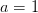 a=1