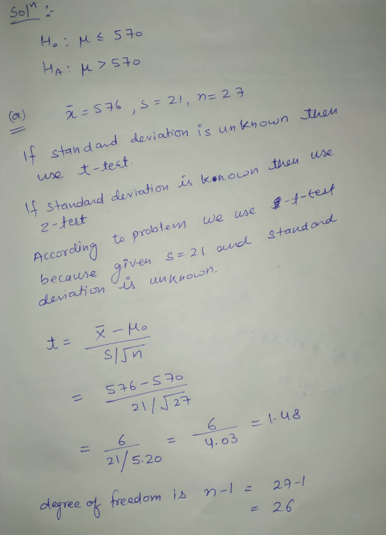 Ho: ME 570 HA: M > 570 (a) ă=576 ,s=21, n=27 then use It stand and deviation is unknown use t-test. If standard deviation is