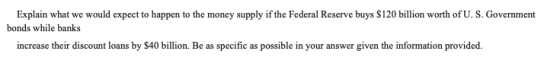 Explain what we would expect to happen to the money supply if the Federal Reserve buys $120 billion worth of U. S. Government