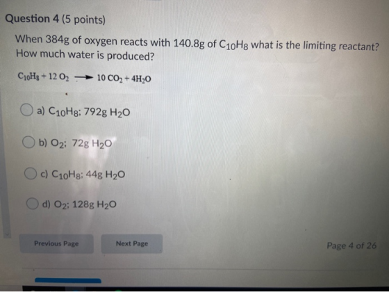Question 4 (5 points) When 384g of oxygen reacts with 140.8g of C10Hg what is the limiting reactant? How much water is produc