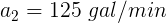 \large a_{2}=125 \ gal/min