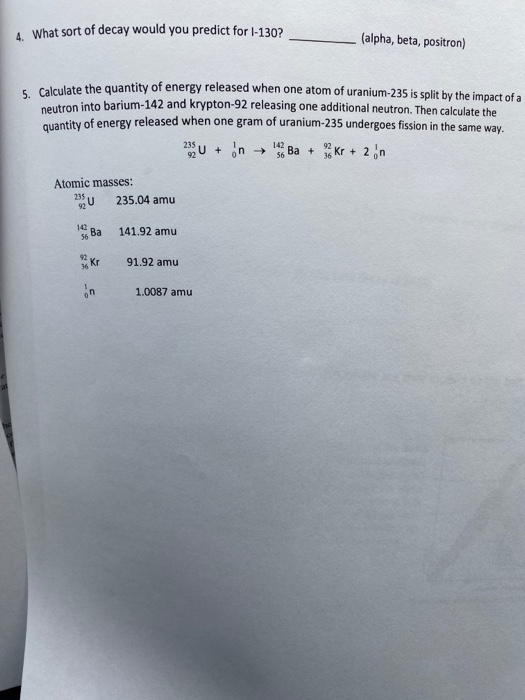 4. What sort of decay would you predict for l-130? (alpha, beta, positron) 5. Calculate the quantity of energy released neutr