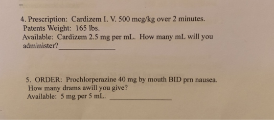 4. Prescription: Cardizem I. V. 500 mcg/kg over 2 minutes. Patents Weight: 165 lbs. Available: Cardizem 2.5 mg per mL. How ma