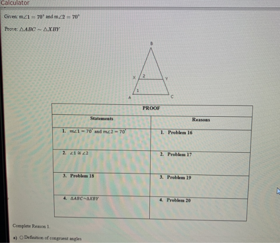Calculator Given: m 1 = 70° and m2 = 70° Prove: AABC NAXBY B х 2 Y 1 A PROOF Statements Reasons 1. mz1 =70 and m_2 = 70 1. Pr