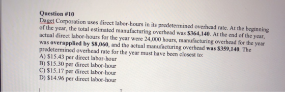 Question #10 Daget Corporation uses direct labor-hours in its predetermined overhead rate. At the beginning of the year, the