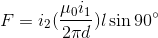 F = i_2(\frac{\mu_0 i_1}{2 \pi d})l \sin 90 \degree