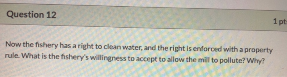 Question 12 1 pt Now the fishery has a right to clean water, and the right is enforced with a property rule. What is the fish