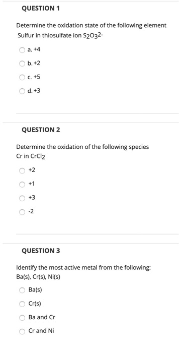 QUESTION 1 Determine the oxidation state of the following element Sulfur in thiosulfate ion S2032- a. +4 b.+2 C. +5 d. +3 QUE