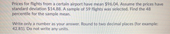 Prices for flights from a certain airport have mean $96.04. Assume the prices have standard deviation $14.88. A sample of 59