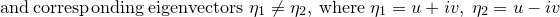 \small \mathrm{and\:corresponding\:eigenvectors\;}\eta_1\ne \eta_2,\:\mathrm{where}\:\eta_1=u+iv,\:\eta_2=u-iv