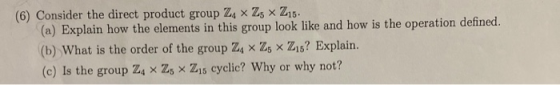 (6) Consider the direct product group Z4 x 25 x 215 (a) Explain how the elements in this group look like and how is the opera