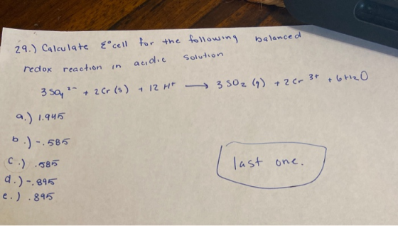 following balanced 29.) Calculate Eocell for the solution redox reaction in acidic + 6H2O 3 50, 2 + 2Cr(s) + 12 H 3502 (9) +