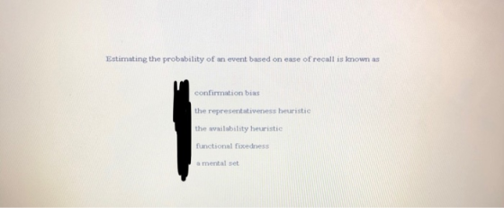 Estimating the probability of an event based on ease of recall is known as confirmation bias the representativeness heuristic