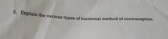 2. Explain the various types of hormo ne various types of hormonal method of contraception.