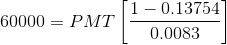 60000=PMT\left[\frac{1-0.13754}{0.0083}\right]