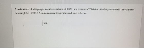 A certain mass of nitrogen gas occupies a volume of 8.82 L at a pressure of 7.80 atm. At what pressure will the volume of thi