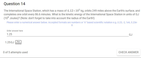 Question 14 The International Space Station, which has a mass of 4.12x105 kg, orbits 249 miles above the Earths surface, and