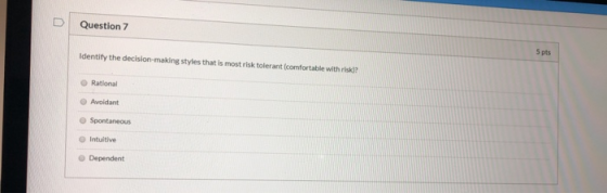 Question 7 Identify the decision-making styles that is most risk tolerant comfortable with risk)? Rational Avoidant Spontaneo