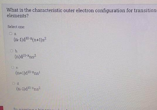 What is the characteristic outer electron configuration for transition elements? Select one: o a (n-1)d10-X(n+1)s ob. (n)d10-