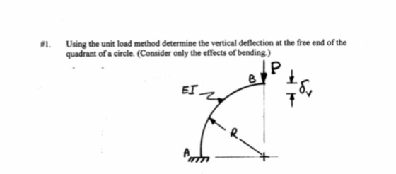 Using the unit load method determine the vertical deflection at the free end of the quadrant of a circle. (Consider only the effects of bending.) #1. 8 ET