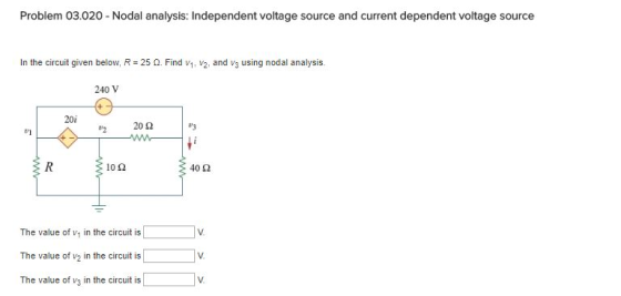 Problem 03.020 Nodal analysis: Independent voltage source and current dependent voltage source In the circuit given below, R-25 ?. Find v1, v2, and v3 using nodal analysis. 240 V 20i 20 ? 3 li 40? : 10? The value of vy in the circuit is The value of v2 in the circuit is| |V The value of vy in the circuit isv V.
