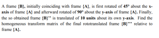 A frame {B}, initially coinciding with frame {A}, is first rotated of 45° about the x- axis of frame {A} and afterward rotate