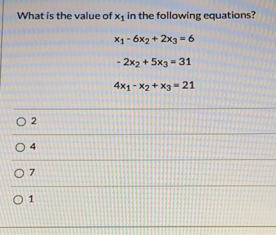 What is the value of x1 in the following equations? X1 - 6x2 + 2x3 = 6 - 2x2 + 5x3 = 31 4x1 - x2 + x3 = 21 O2 04 O 7 O1